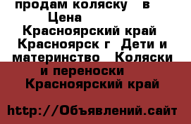 продам коляску 3 в 1 › Цена ­ 15 000 - Красноярский край, Красноярск г. Дети и материнство » Коляски и переноски   . Красноярский край